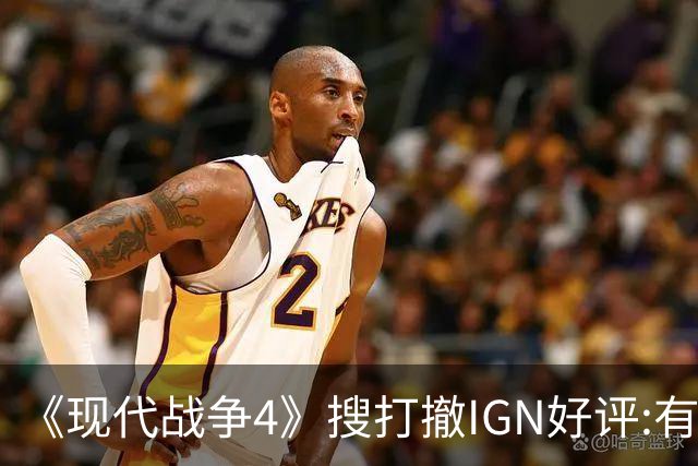 《现代战争4》"搜打撤"IGN好评:有潜力 评分低不了?