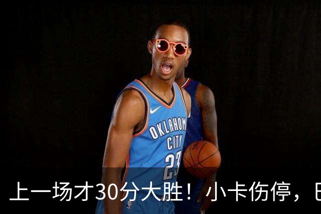上一场才30分大胜！小卡伤停，巴恩斯空砍41+5+5，残阵魔术3人20+