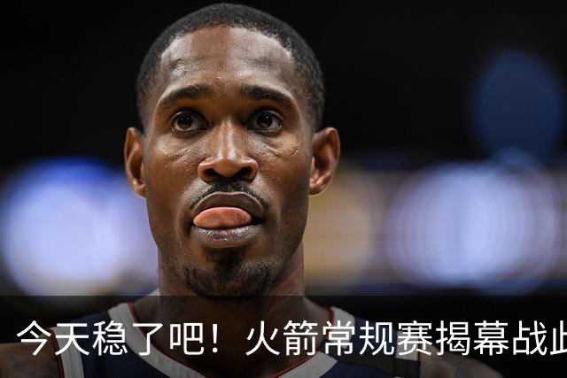 今天稳了吧！火箭常规赛揭幕战此前8连败 上次赢球还是17-18赛季