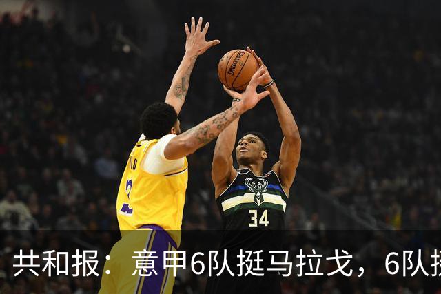 共和报：意甲6队挺马拉戈，6队挺加利亚尼