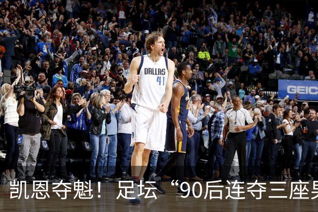 凯恩夺魁！足坛“90后"连夺三座男子金球，00后仍无缘首座