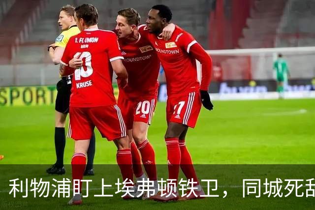 利物浦盯上埃弗顿铁卫，同城死敌宁可贱卖曼联也不卖他