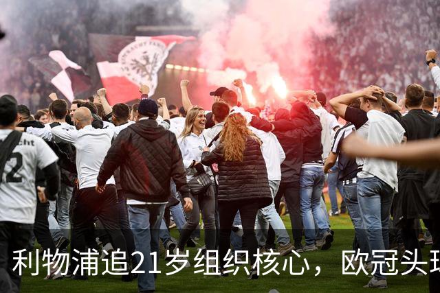 利物浦追21岁组织核心，欧冠头球破门助队4比2