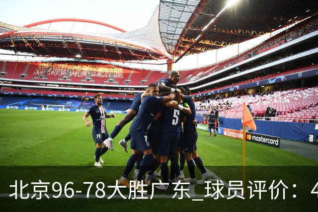 北京96-78大胜广东 球员评价：4人优秀，3人及格，3人低迷