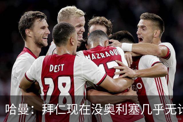 哈曼：拜仁现在没奥利塞几乎无计可施，依赖太严重了