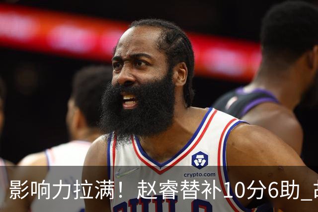 影响力拉满！赵睿替补10分6助 胡明轩15+5+4独扛球队