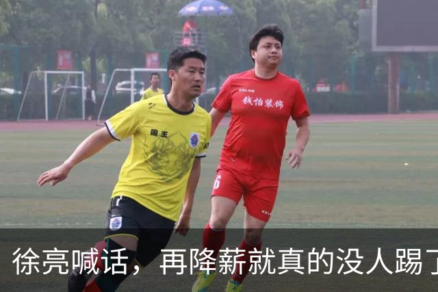徐亮喊话，再降薪就真的没人踢了，直言中超薪资已见底