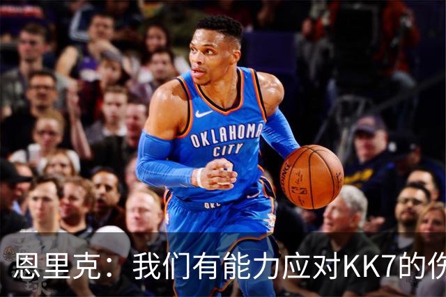恩里克：我们有能力应对KK7的伤缺，但依然对转会市场持开放态度