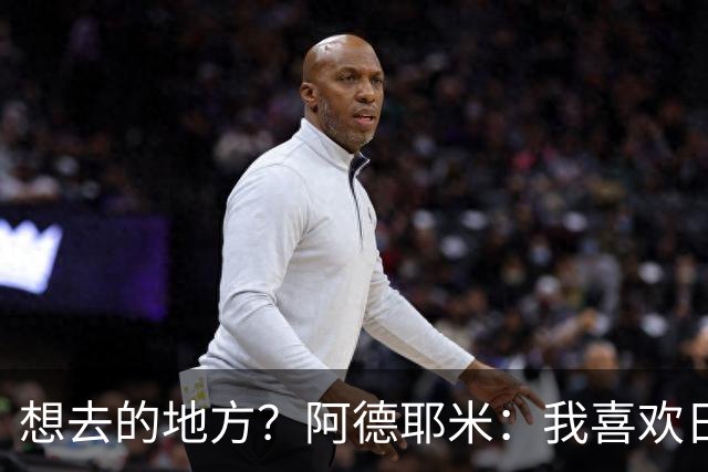 想去的地方？阿德耶米：我喜欢日本，也喜欢去阿尔巴尼亚