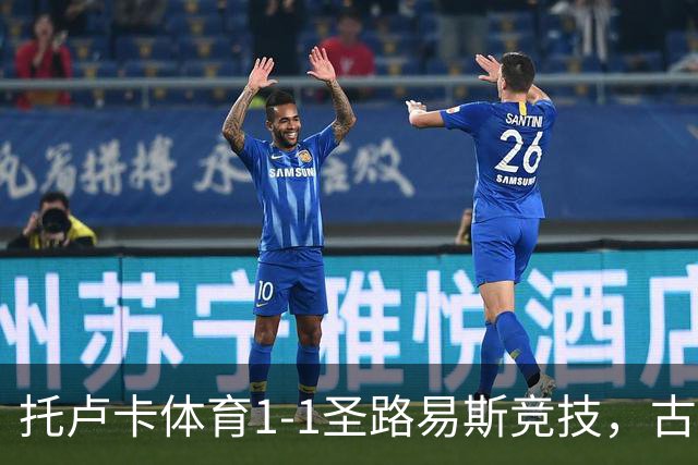 托卢卡体育1-1圣路易斯竞技，古铁雷斯破门，拉法-略伦特救主