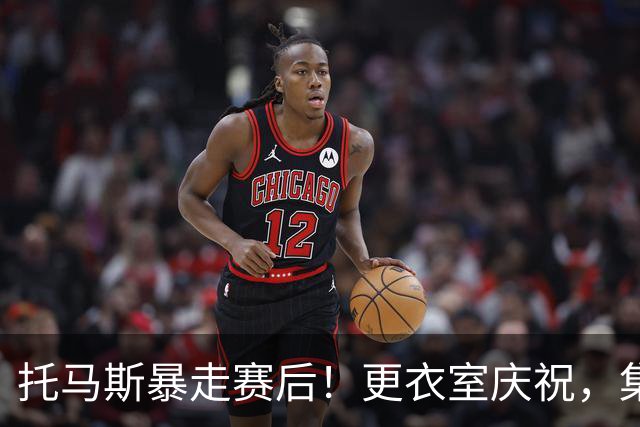 托马斯暴走赛后！更衣室庆祝，集体称赞表现，致谢双核路走宽了！