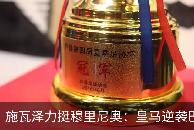 施瓦泽力挺穆里尼奥：皇马逆袭巴萨，进化不止于战术