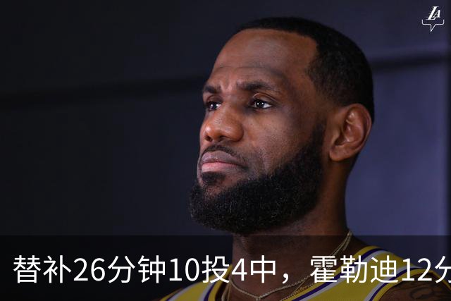 替补26分钟10投4中，霍勒迪12分8助攻填满数据栏