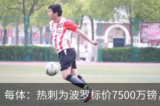 每体：热刺为波罗标价7500万镑，巴萨在考虑多个引援方案