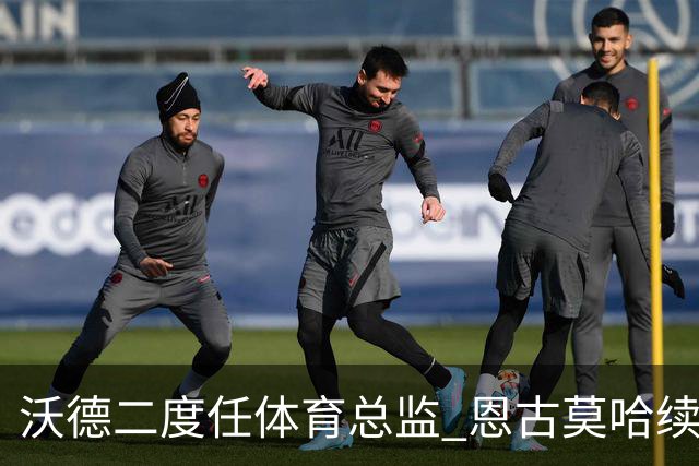 沃德二度任体育总监 恩古莫哈续约关键