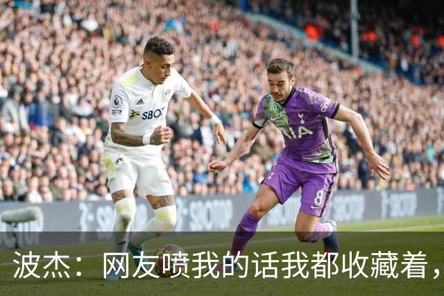 波杰：网友喷我的话我都收藏着，等我进全明星再看他们怎么说