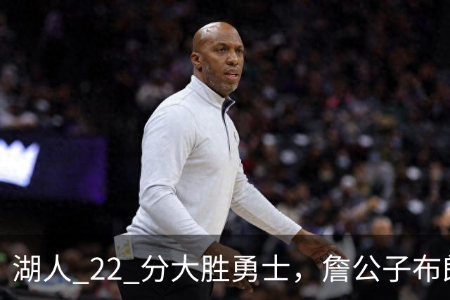 湖人 22 分大胜勇士，詹公子布朗尼战术地位堪比杨瀚森