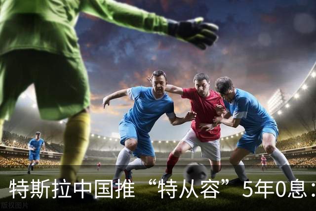 特斯拉中国推“特从容”5年0息：Model 3首付降至3.99万元，并下调限时购车优惠