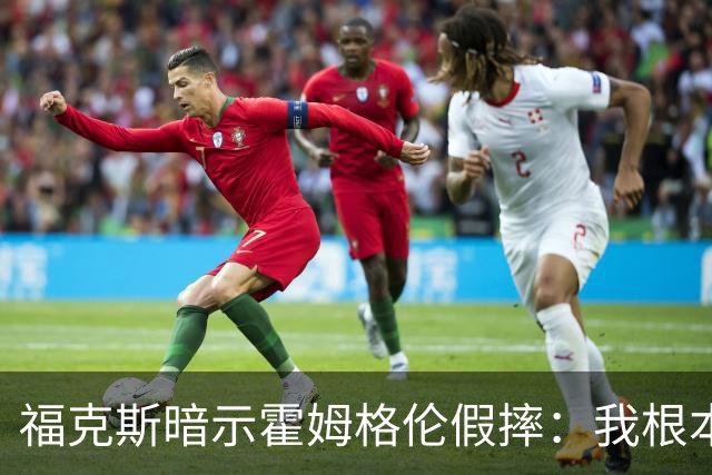 福克斯暗示霍姆格伦假摔：我根本没使那么大劲摔他