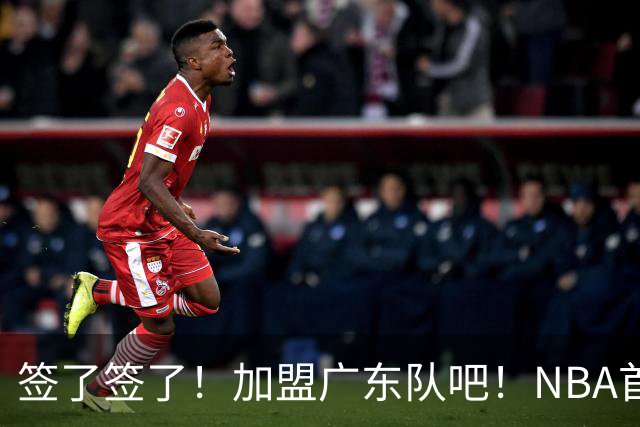 签了签了！加盟广东队吧！NBA首轮秀大中锋