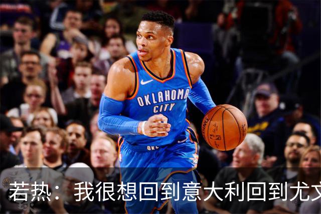 若热：我很想回到意大利回到尤文，上一次我因为受伤出场时间很少