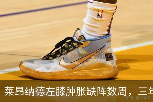 莱昂纳德左膝肿胀缺阵数周，三年级的沃尔特能顶上吗？