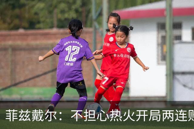 菲兹戴尔：不担心热火开局两连败 斯波从不担忧自己的帅位