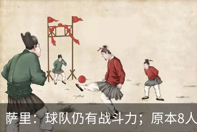 萨里：球队仍有战斗力；原本8人缺阵如今再损2人