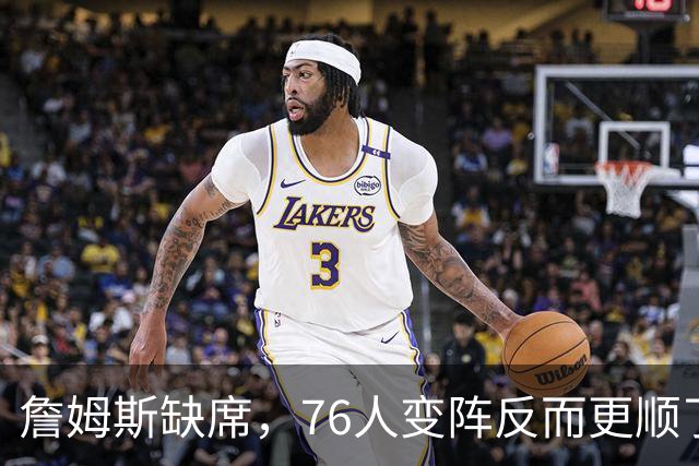 詹姆斯缺席，76人变阵反而更顺了，开局不挖坑，轻取3连胜
