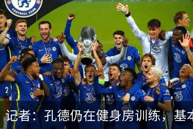 记者：孔德仍在健身房训练，基本确定无缘国家德比