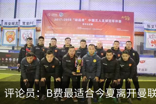评论员：B费最适合今夏离开曼联，这对双方都是最好的