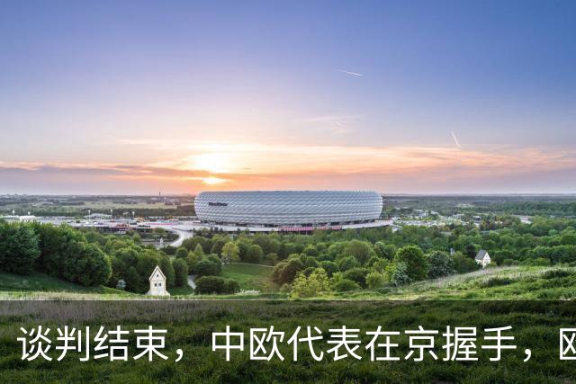 谈判结束，中欧代表在京握手，欧盟终于认清现实，得罪中国没必要