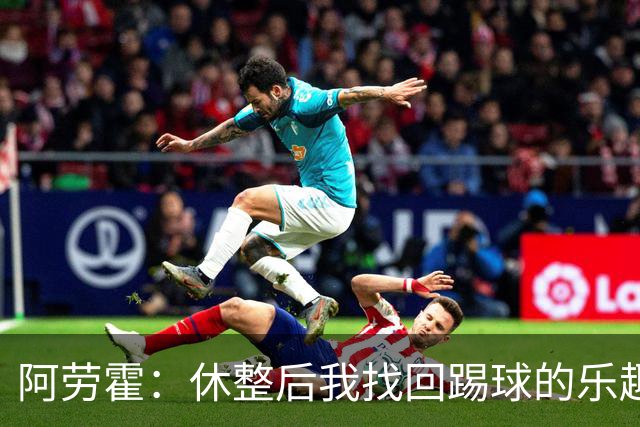 阿劳霍：休整后我找回踢球的乐趣，现在可以再次展现真正能力