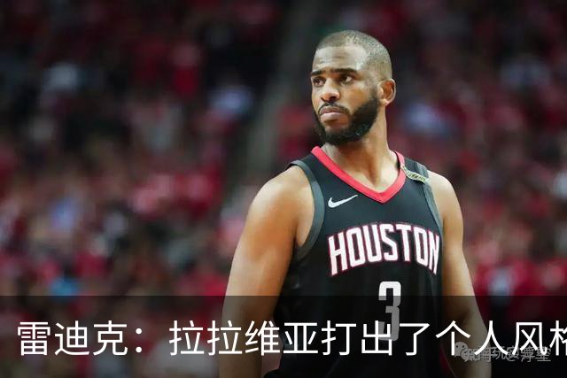 雷迪克：拉拉维亚打出了个人风格 我们有很多球员能为胜利做贡献