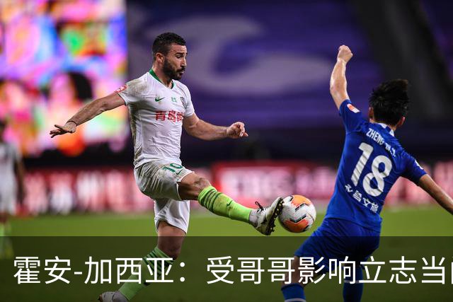 霍安-加西亚：受哥哥影响立志当门将；我仍需提高决策能力