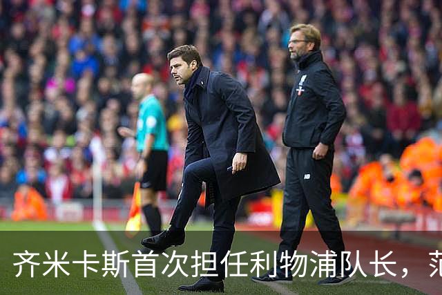 齐米卡斯首次担任利物浦队长，范戴克替补待命