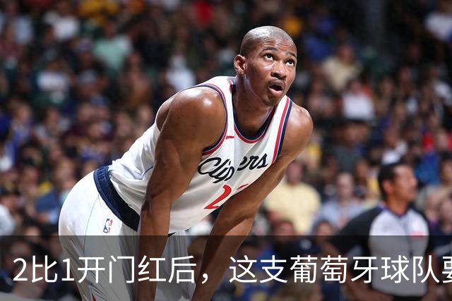 2比1开门红后，这支葡萄牙球队要碰英超队了