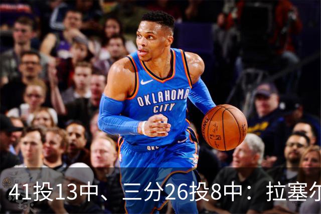 41投13中、三分26投8中：拉塞尔CBA前两战命中率31.7%