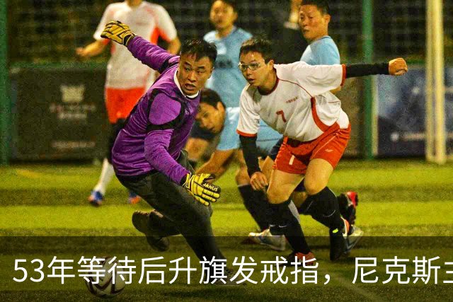 53年等待后升旗发戒指，尼克斯主场揭幕战让5分