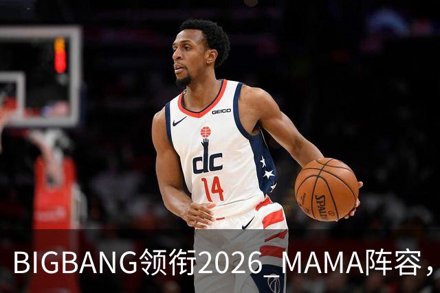 BIGBANG领衔2026 MAMA阵容，两晚连开，首批名单曝光