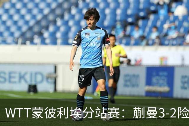 WTT蒙彼利埃分站赛：蒯曼3-2险胜晋级16强，王曼昱3-0实力太强了